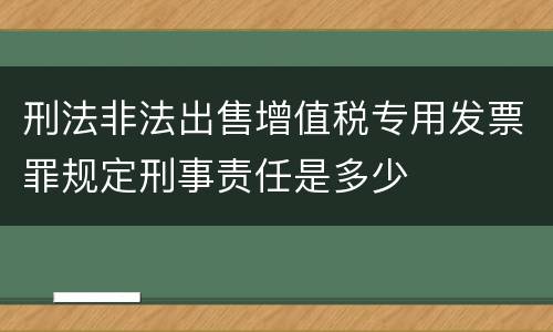 刑法非法出售增值税专用发票罪规定刑事责任是多少