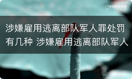 涉嫌雇用逃离部队军人罪处罚有几种 涉嫌雇用逃离部队军人罪处罚有几种情形