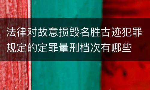 法律对故意损毁名胜古迹犯罪规定的定罪量刑档次有哪些