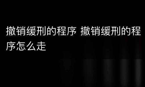 撤销缓刑的程序 撤销缓刑的程序怎么走