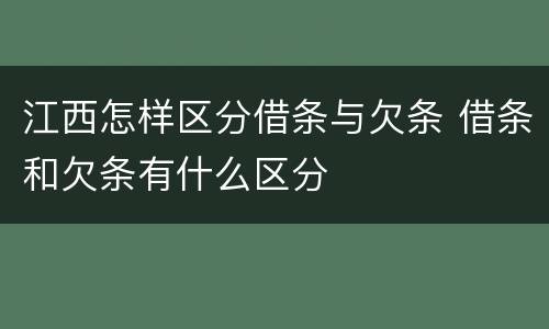 江西怎样区分借条与欠条 借条和欠条有什么区分