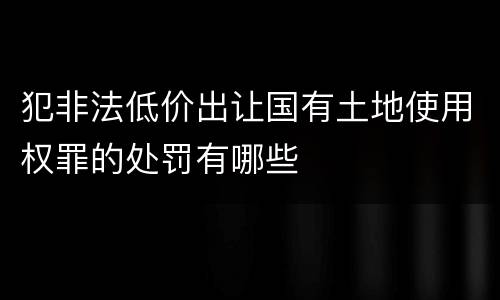 犯非法低价出让国有土地使用权罪的处罚有哪些