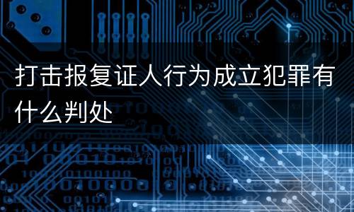 打击报复证人行为成立犯罪有什么判处