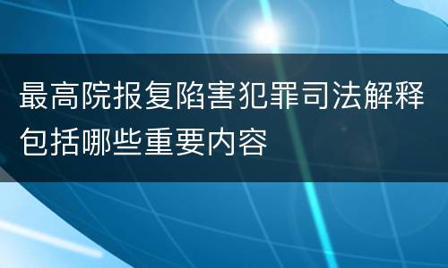 最高院报复陷害犯罪司法解释包括哪些重要内容