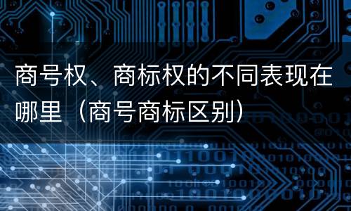 商号权、商标权的不同表现在哪里（商号商标区别）