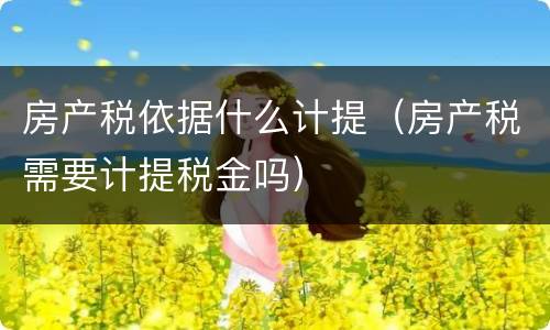房产税依据什么计提（房产税需要计提税金吗）
