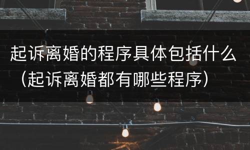 起诉离婚的程序具体包括什么（起诉离婚都有哪些程序）