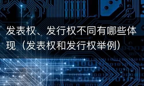 发表权、发行权不同有哪些体现（发表权和发行权举例）