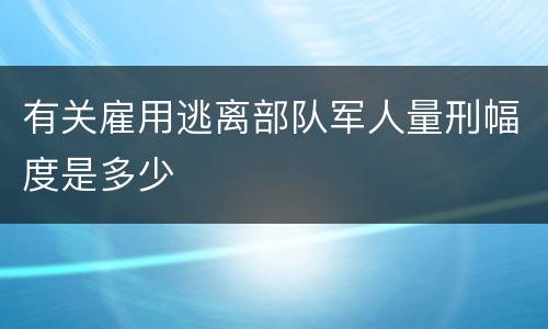 有关雇用逃离部队军人量刑幅度是多少