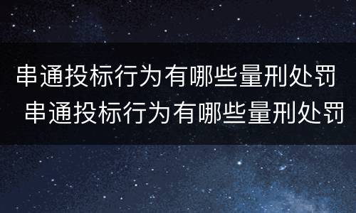串通投标行为有哪些量刑处罚 串通投标行为有哪些量刑处罚依据