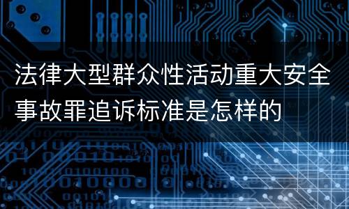 法律大型群众性活动重大安全事故罪追诉标准是怎样的