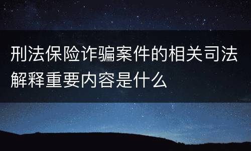 刑法保险诈骗案件的相关司法解释重要内容是什么