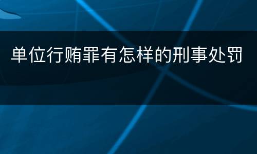 单位行贿罪有怎样的刑事处罚