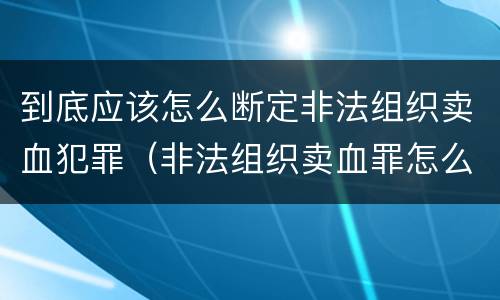 到底应该怎么断定非法组织卖血犯罪（非法组织卖血罪怎么判）