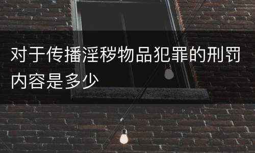 对于传播淫秽物品犯罪的刑罚内容是多少