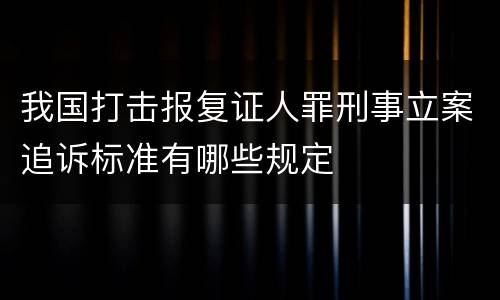 我国打击报复证人罪刑事立案追诉标准有哪些规定