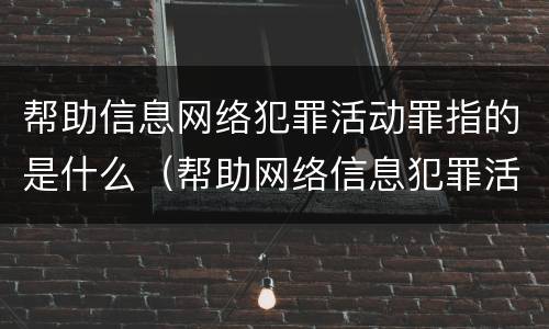 帮助信息网络犯罪活动罪指的是什么（帮助网络信息犯罪活动罪是什么意思）