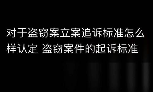对于盗窃案立案追诉标准怎么样认定 盗窃案件的起诉标准