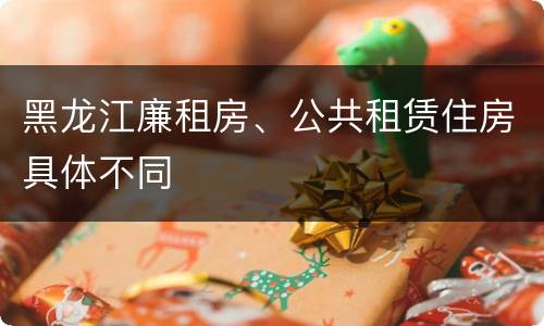 黑龙江廉租房、公共租赁住房具体不同