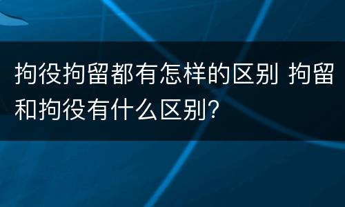 拘役拘留都有怎样的区别 拘留和拘役有什么区别?