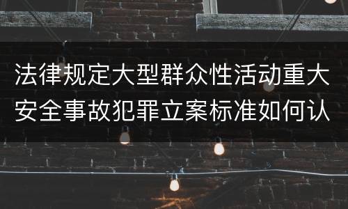 法律规定大型群众性活动重大安全事故犯罪立案标准如何认定