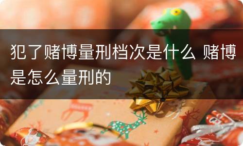 犯了赌博量刑档次是什么 赌博是怎么量刑的