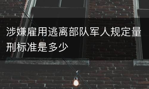 涉嫌雇用逃离部队军人规定量刑标准是多少