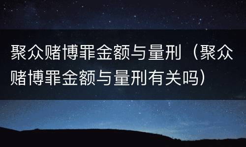 聚众赌博罪金额与量刑（聚众赌博罪金额与量刑有关吗）