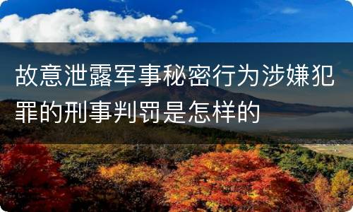 故意泄露军事秘密行为涉嫌犯罪的刑事判罚是怎样的