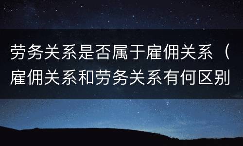 劳务关系是否属于雇佣关系（雇佣关系和劳务关系有何区别）