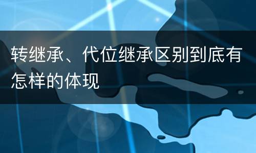 转继承、代位继承区别到底有怎样的体现