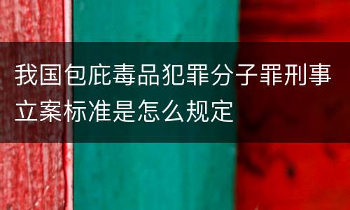 我国包庇毒品犯罪分子罪刑事立案标准是怎么规定