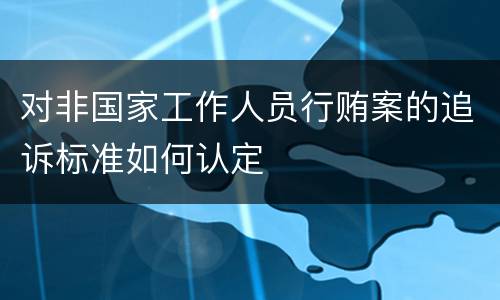 对非国家工作人员行贿案的追诉标准如何认定
