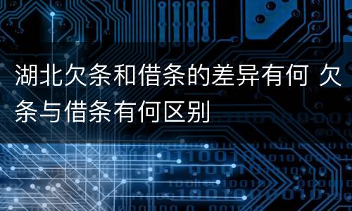 湖北欠条和借条的差异有何 欠条与借条有何区别