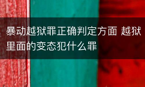 暴动越狱罪正确判定方面 越狱里面的变态犯什么罪