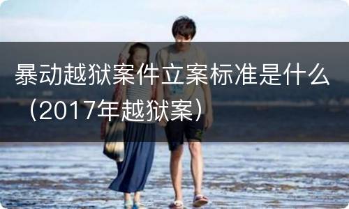 暴动越狱案件立案标准是什么（2017年越狱案）