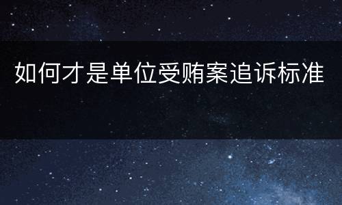 如何才是单位受贿案追诉标准