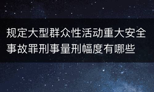 规定大型群众性活动重大安全事故罪刑事量刑幅度有哪些