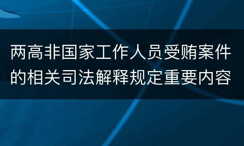 两高非国家工作人员受贿案件的相关司法解释规定重要内容是什么