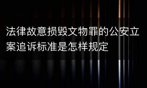 法律故意损毁文物罪的公安立案追诉标准是怎样规定