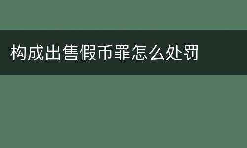 构成出售假币罪怎么处罚