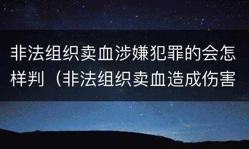非法组织卖血涉嫌犯罪的会怎样判（非法组织卖血造成伤害构成什么罪）