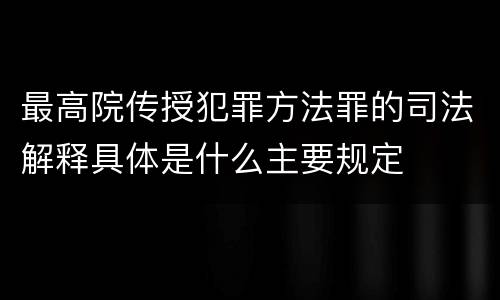 最高院传授犯罪方法罪的司法解释具体是什么主要规定