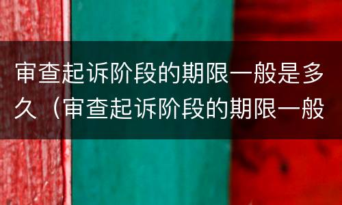 审查起诉阶段的期限一般是多久（审查起诉阶段的期限一般是多久啊）