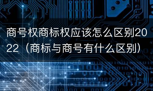 商号权商标权应该怎么区别2022（商标与商号有什么区别）