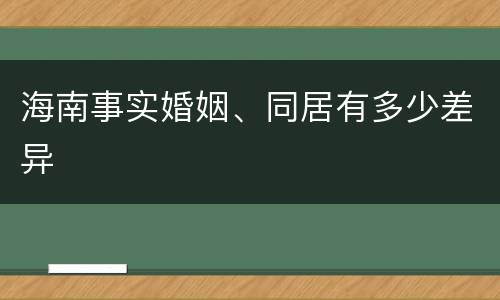 海南事实婚姻、同居有多少差异