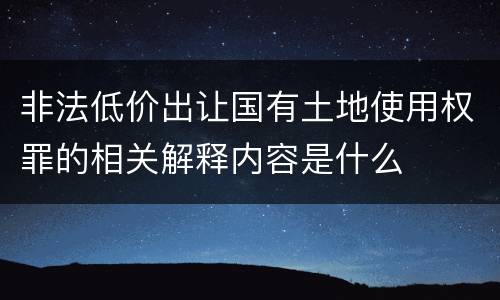 非法低价出让国有土地使用权罪的相关解释内容是什么