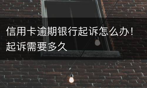 信用卡逾期银行起诉怎么办！起诉需要多久