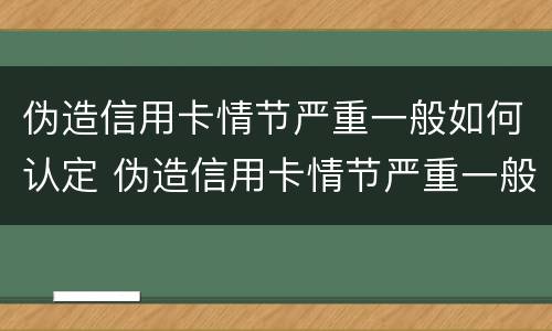 伪造信用卡情节严重一般如何认定 伪造信用卡情节严重一般如何认定的