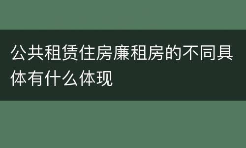 公共租赁住房廉租房的不同具体有什么体现